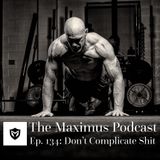The Maximus Podcast Ep. 134 - Don't Complicate Shit