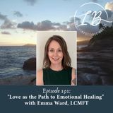 Episode 191: Emma Ward, LCMFT- Love as the Path to Emotional Healing