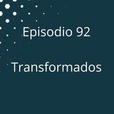 Episodio 92 - Transformados