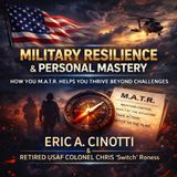 Military Resilience & Personal Mastery: How You M.A.T.R. Helps You Thrive Beyond Challenges with Eric A. Cinotti & Chris “Switch” Roness