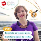 Transformação Digital CBN #103 - Equidade na tecnologia no Dia Internacional da Mulher #OPodcastÉDelas2021