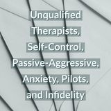 Unqualified Therapists, Self-Control, Passive-Aggressive, Anxiety, Pilots, and Infidelity