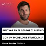 Innovar en el sector turístico con un modelo de franquicia con Chema González de Alterhome