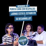 EP02 – Punta Cana sin respaldo: ¿Dónde está el Estado en su desarrollo? | T4