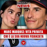 Marc Marquez, Vita Privata: Chi È La Sua Nuova Fidanzata!