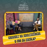 Gravidez na Adolescência: O Fim da Escola?  | #2 | Beabá da Educação