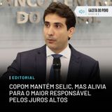 Editorial: Copom mantém Selic, mas alivia para o maior responsável pelos juros altos