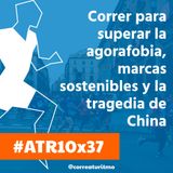 ATR 10x37 - Correr para superar la agorafobia, marcas sostenibles y la tragedia de China