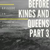 Episode 19-'Before Kings And Queens 3'