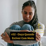 #32 - Ouça Quando Estiver Com Medo