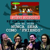 El día que descubrí que mi vida NUNCA será como "Friends"