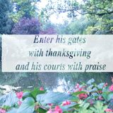 Enter his gates with thanksgiving and his courts with praise