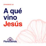 Episodio 54 - A qué vino Jesús