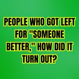 PEOPLE Who Got Left For "Someone Better," How Did It Turn Out?