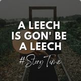 A Leech is gon' be a leech #StoryTime