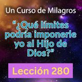 LECCIÓN 280-"¿Qué límites podría imponerle yo al Hijo de Dios?" Un Curso de Milagros (con fondo musical)