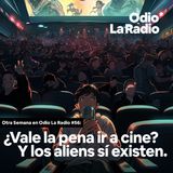 Otra Semana en Odio La Radio #56: ¿Vale la pena ir a cine? Y los aliens sí existen.