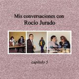 Mis conversaciones con Rocío Jurado – capítulo 5