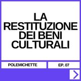EP. 07 - LA RESTITUZIONE DEI BENI CULTURALI
