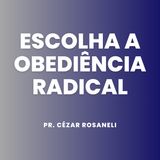 Escolha a obediência radical // Pr. Cézar Rosaneli