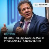 Editorial: Haddad pressiona o BC, mas o problema está no governo