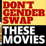 DON'T GENDER SWAP THESE MOVIES!