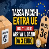 Tassa pacchi extra UE, dal 1° luglio arriva il dazio da 3 euro