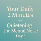 Your Daily 2 Minutes – Quietening the Mental Noise.