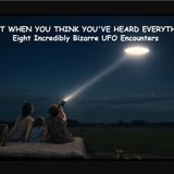 Just When You Think You've Heard Everything: Eight Incredibly Bizarre UFO Encounters