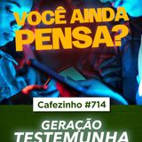 Cafezinho 714 - A geração testemunha