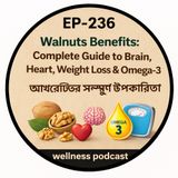 EP- 236 |“Walnuts Benefits: Complete Guide to Brain, Heart, Weight Loss & Omega-3 | আখরোটের সম্পূর্ণ উপকারিতা”| welness podcast