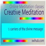 Creative Meditation 5: Carriers of the divine message