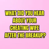 What Did You HEAR About Your CHEATING WIFE After The BREAKUP?