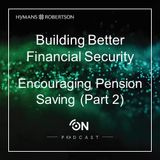 Building Better Financial Security -  Encouraging Pension Saving (Part 2) - Episode 26