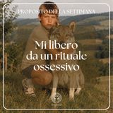 009 Proposito della Settimana | Mi libero da un rituale ossessivo