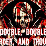 Double, Double, Murder, and Trouble!