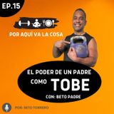 #15 "El poder de un padre como Tobe" - con: Beto padre