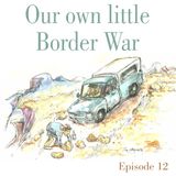 Ep.12 Our own little Border War