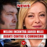 Meloni Incontra Javier Milei: Avanti Tutta Contro Il Comunismo! 