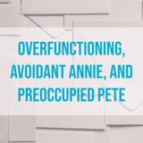 Overfunctioning, Avoidant Annie, and Preoccupied Pete