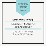 #075 Decision Making: Now What?