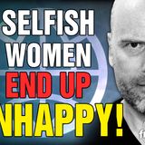 6091 Selfish Women End Up UNHAPPY!