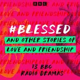 #Blessed and other stories of love and friendship: 13 BBC Radio Dramas by Lucy Montague Moffatt, Elisha Efua Bartels, Kyle Hernandez, Derron