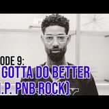 Episode 9: We Gotta Do Better (R.I.P. PnB Rock)