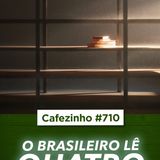 Cafezinho 710 - O brasileiro lê quatro livros por ano. Quatro.