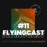 FlyingCast #11 - LoM e os aprendizados com gamedev