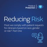 Reducing Risk - Episode 38 - Must we comply with patient requests for clinicians based on race, gender or role? Part One