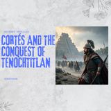 Cortés and the Conquest of Tenochtitlan