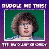 111. Ray O'Leary Lets Me Pick His Brain About Comedy