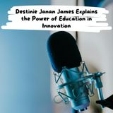 Destinie Janan James Explains the Power of Education in Innovation